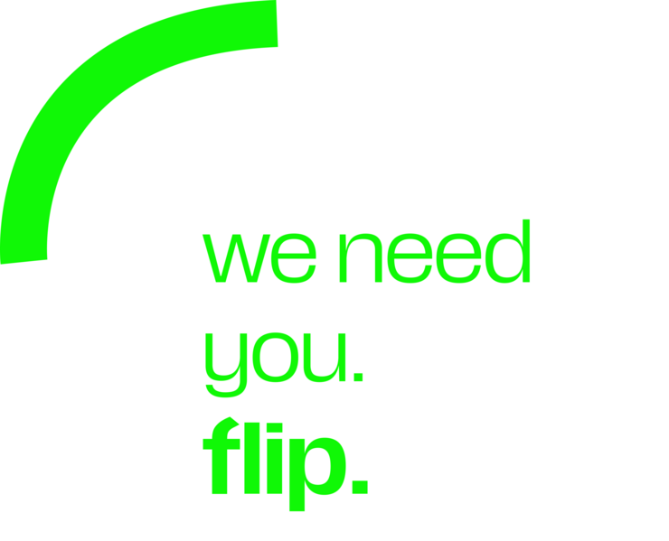 Weiße Fläche mit leuchtend grünem Text „we need you. flip.“. Oben links ist ein dicker grüner Viertelkreis als grafisches Element.