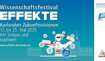 Auf blauem Hintergrund sind links die Daten und das Motto "Karlsruher Zukunftsvisionen" des Festivals EFFEKTE.  Rechts eine Graphik mit einem Roboter umringt von Wissenschaftssymbolen und stilisierte Karlsruher Gebäude im Hintergrund.